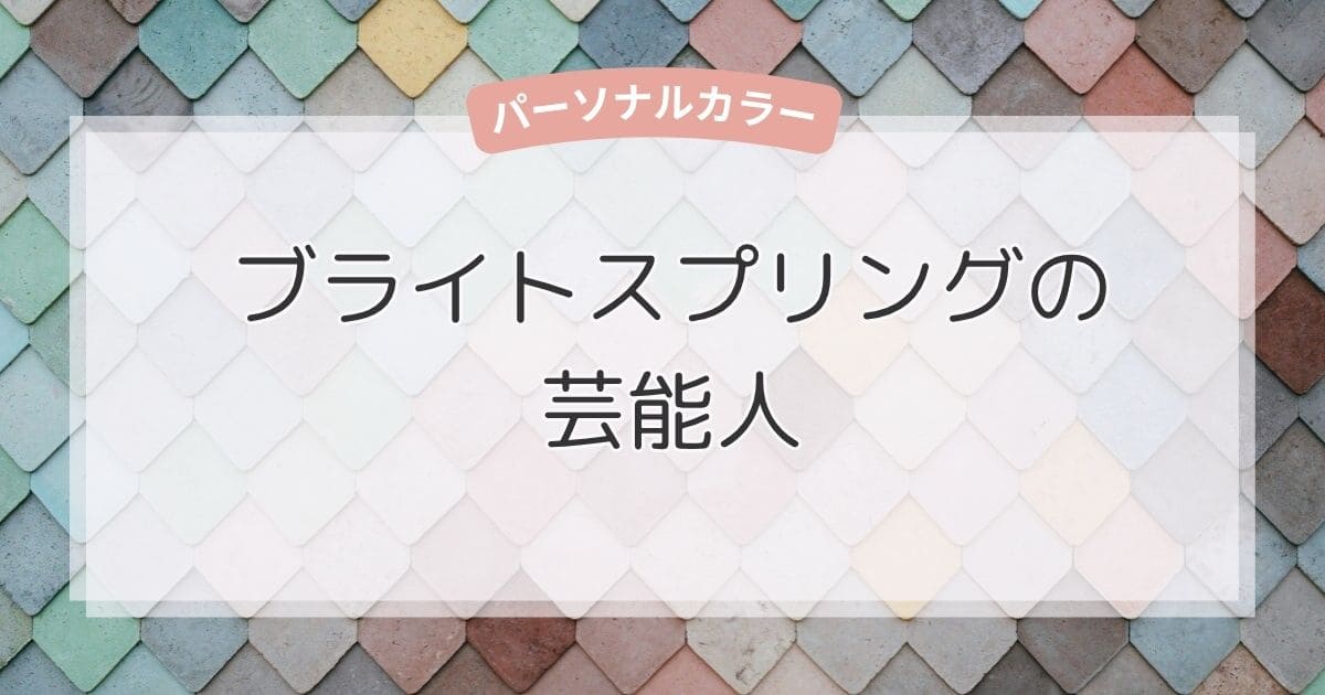 ブライトスプリングの芸能人！似合う色・ファッション・メイクもまるわかり