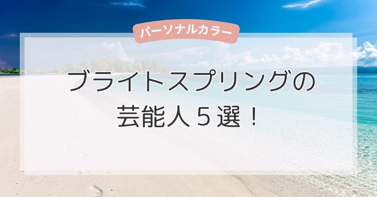 ブライトスプリングの芸能人5選！似合う色・ファッション・メイクもまるわかり