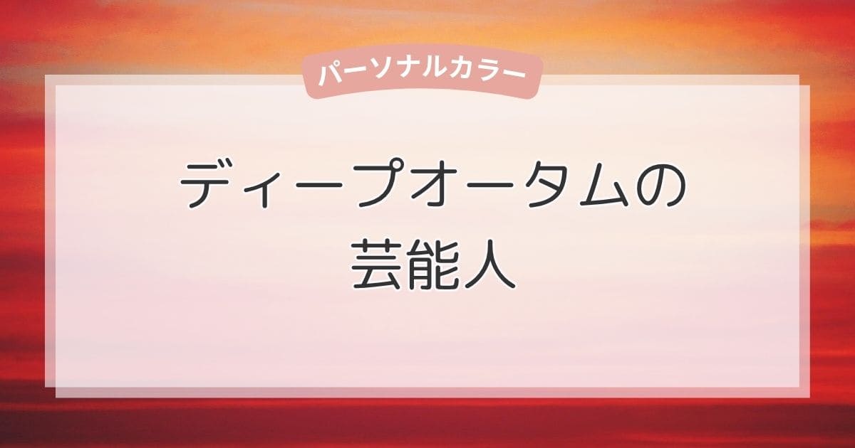 ディープオータムの芸能人！似合う色・ファッション・メイクもまるわかり