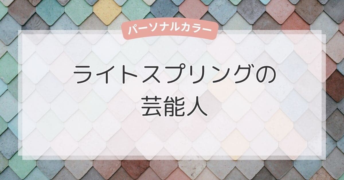 ライトスプリングの芸能人！似合う色・ファッション・メイクもまるわかり