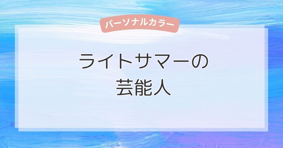 ライトサマーの芸能人!似合う色・ファッション・メイクもまるわかり