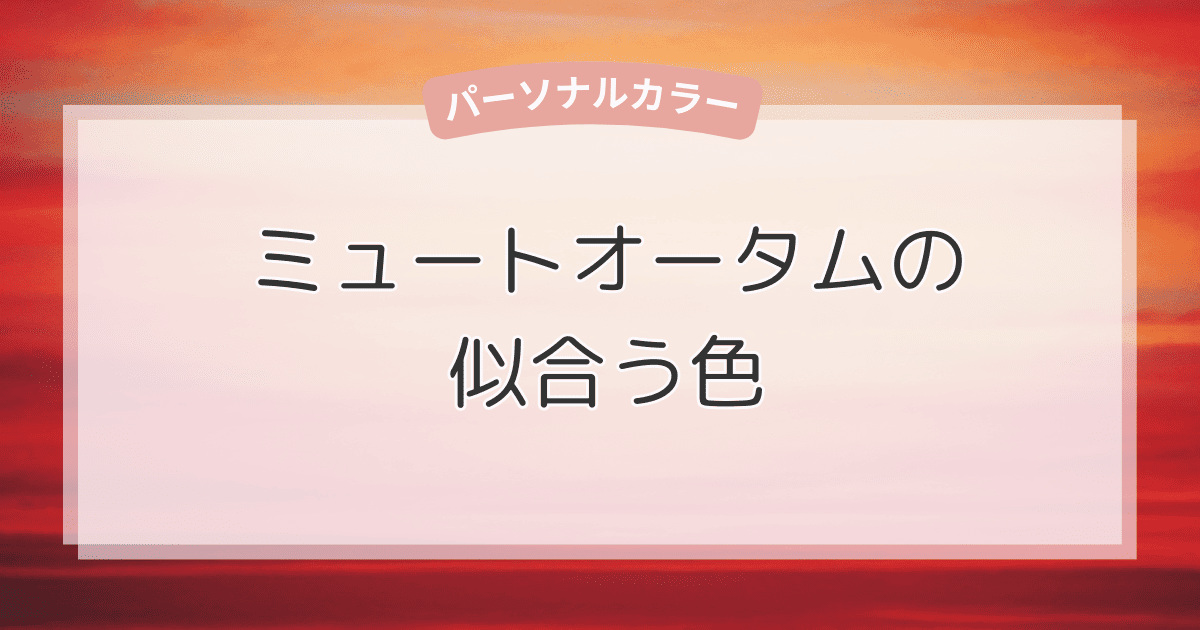 ミュートオータムに似合う色一覧！ベーシックカラー・アクセントカラー・NGカラーをやさしく解説