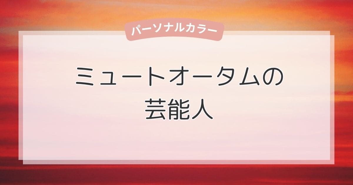 ミュートオータムの芸能人！似合う色・ファッション・メイクもまるわかり