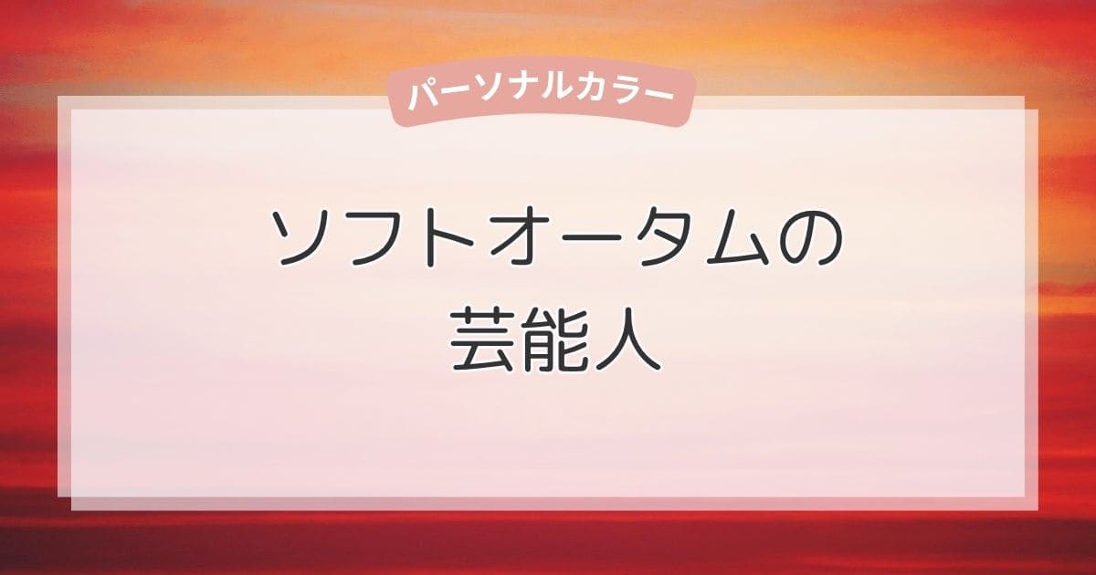 ソフトオータムの芸能人！似合う色・ファッション・メイクもまるわかり