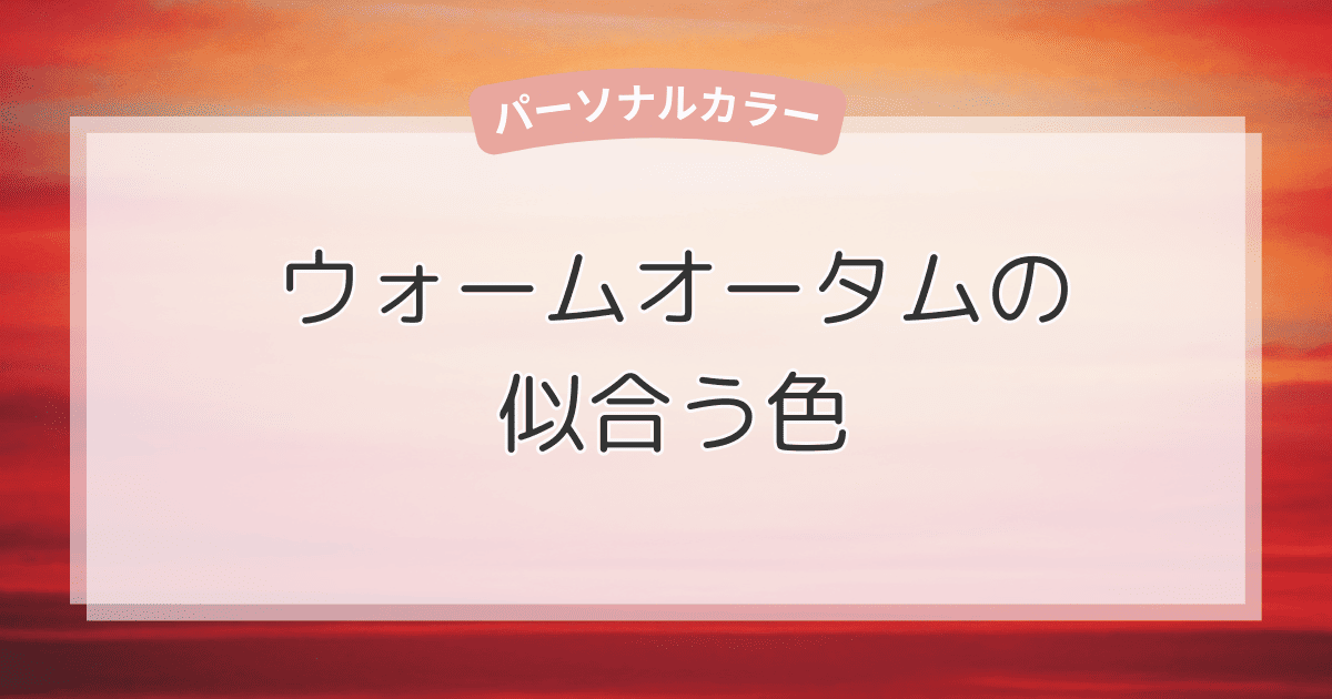 ウォームオータムに似合う色一覧！ベーシックカラー・アクセントカラー・NGカラーまでやさしく解説
