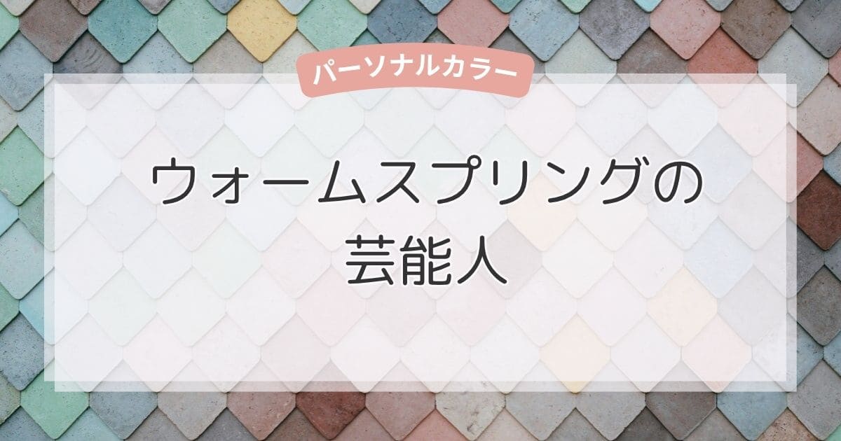 ウォームスプリングの芸能人！似合う色・ファッション・メイクもまるわかり